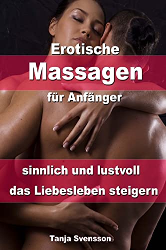 Erotische Massagen für Anfänger – sinnlich und lustvoll das Liebesleben steigern von CREATESPACE